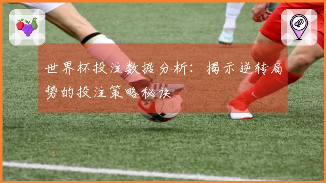 世界杯投注数据分析：揭示逆转局势的投注策略秘诀