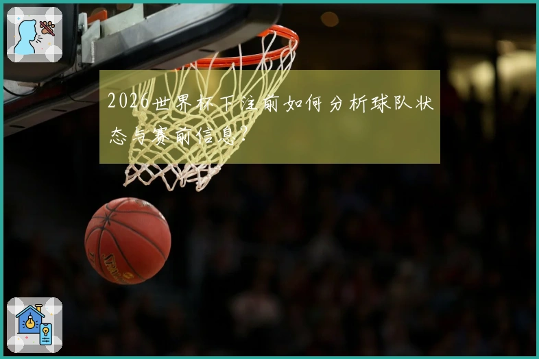 2026世界杯下注前如何分析球队状态与赛前信息？