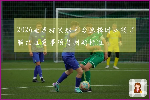2026世界杯买球平台选择时必须了解的注意事项与判断标准