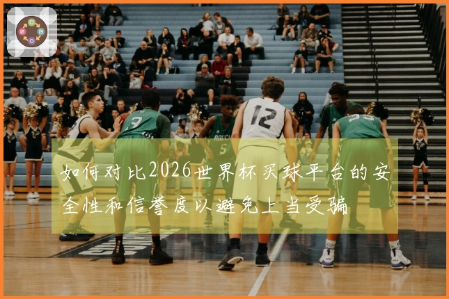 如何对比2026世界杯买球平台的安全性和信誉度以避免上当受骗