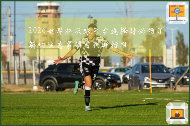 2026世界杯买球平台选择时必须了解的注意事项与判断标准