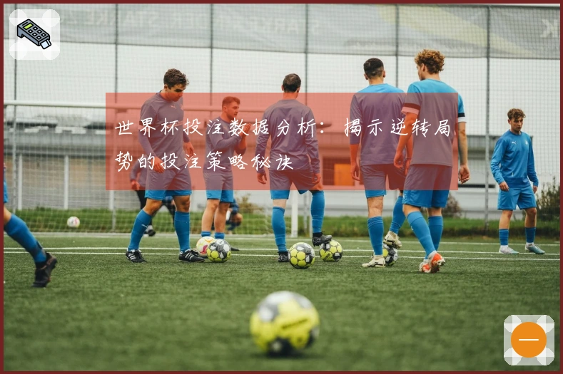 世界杯投注数据分析：揭示逆转局势的投注策略秘诀